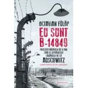 Eu sunt B-14849. Povestea baiatului de 13 ani care a supravietuit lagarului de la Auschwitz - Octavian Fulop