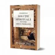 Exista o solutie spirituala pentru orice problema - Wayne W. Dyer