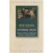 Ezoterismul crestin. Ordinele initiatice si simbolismul profund al traditiei crestine - Rene Guenon