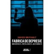 Fabrica de depresie: observati, intelegeti, actionati - Xavier Briffault