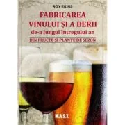 Fabricarea vinului si a berii de-a lungul intregului an. Din fructe si plante de sezon - Roy Ekins