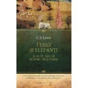 Ferigi si elefanti si alte eseuri despre crestinism - C. S. Lewis