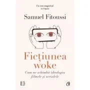 Fictiunea woke. Cum ne schimba ideologia filmele si serialele - Samuel Fitoussi