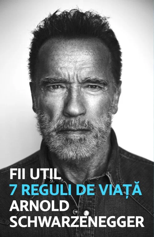 Fii util. 7 reguli de viață  - Arnold Schwarzanegger