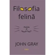 Filosofia felina. Pisicile si sensul vietii - John Gray