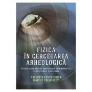Fizica in cercetarea arheologica - Valentin Eugen Ghisa, Marius Calin Belc