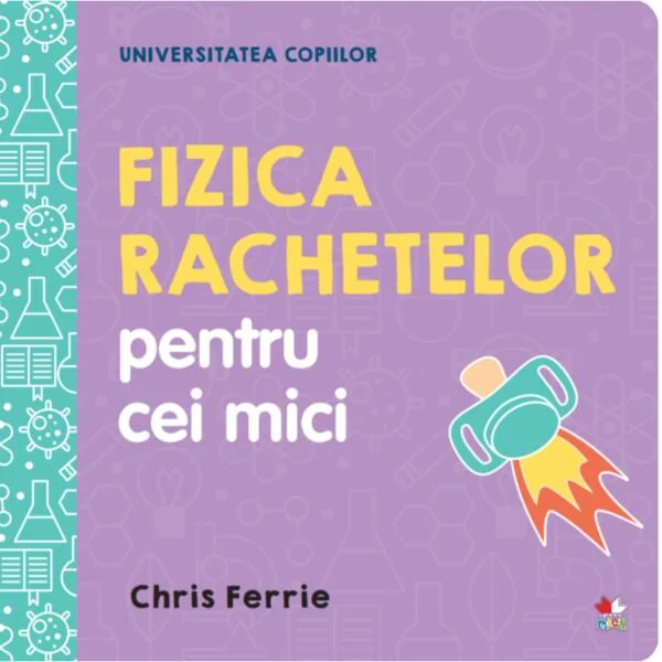 Fizica rachetelor pentru cei mici. Universitatea copiilor - Hardcover - Chris Ferrie - Litera mică