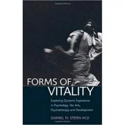 Forms of Vitality: Exploring Dynamic Experience in Psychology, the Arts, Psychotherapy, and Development - Daniel N. Stern