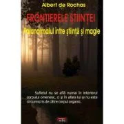 Frontierele stiintei. Paranormalul intre stiinta si magie – Albert de Rochas