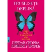 Frumusete deplina. Cum sa te transformi din interior -Deepak CHOPRA, Kymberly Snyder