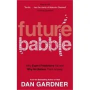 Future Babble. Why Expert Predictions Fail And Why We Believe Them Anyway - Dan Gardner