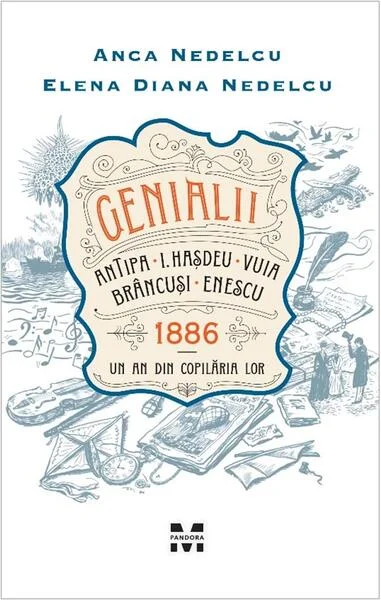 Genialii. Antipa, I. Hașdeu, Vuia, Brâncuși, Enescu. 1886 - Un an din copilăria lor - Paperback brosat - Anca Nedelcu, Elena Nedelcu - Pandora M