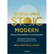Ghidul unui stoic modern. Reguli simple pentru o viata mai buna - William Mulligan