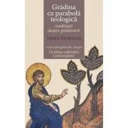 Gradina ca parabola teologica. Meditatii despre gradinarit cu un epilog filocalic despre Gradina sufletului contemplativ - Vigen Guroian