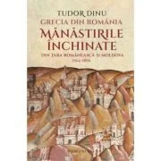 Grecia din Romania. Manastirile inchinate din Tara Romaneasca si Moldova, 1564-1866 - Tudor Dinu