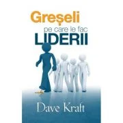 Greseli pe care le fac liderii - Dave Kraft