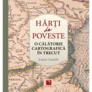 Harti de poveste. O calatorie cartografica in trecut - Ioana Zamfir