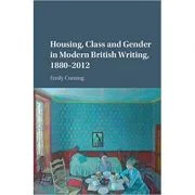 Housing, Class and Gender in Modern British Writing, 1880–2012 - Emily Cuming