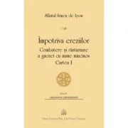 Impotriva ereziilor. Combatere si rasturnare a gnozei cu nume mincinos, Cartea 1 - Sfantul Irineu de Lyon