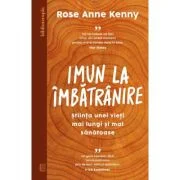 Imun la imbatranire. Stiinta unei vieti mai lungi si mai sanatoase - Rose Anne Kenny