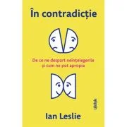 In contradictie. De ce ne despart neintelegerile si cum ne pot apropia - Ian Leslie