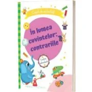 In lumea cuvintelor: contrariile. Caiet de activitati