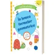 In lumea formelor geometrice. Caiet de activitati