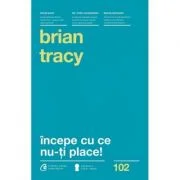 Incepe cu ce nu-ti place. Editia a 3-a - Brian Tracy