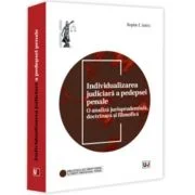 Individualizarea judiciara a pedepsei penale. O analiza jurisprudentiala, doctrinara si filosofica - Bogdan Emil Gubici