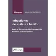 Infractiunea de spalare a banilor. Aspecte doctrinare si jurisprudentiale. Abordare pluridisciplinara - Mihai-Costin Toader