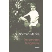 Intoarcerea huliganului (editie noua) - Norman Manea