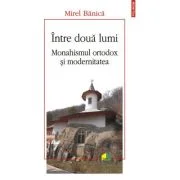 Intre doua lumi. Monahismul ortodox si modernitatea - Mirel Banica