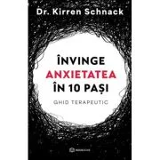 Invinge anxietatea in 10 pasi. Ghid terapeutic - Dr. Kirren Schnack