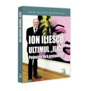 Ion Iliescu, ultimul „Ilici”. Povestea fara prejudecati - Dan-Silviu Boerescu