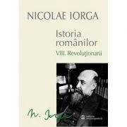 Istoria romanilor Volumul 8. Revolutionarii - Nicolae Iorga