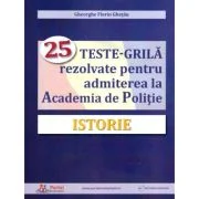 Istorie. 25 teste-grila rezolvate pentru admiterea la Academia de Politie - Gheorghe Florin Ghetau