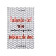 Iubeste-te! 108 moduri de a practica iubirea de sine - Clara Toma
