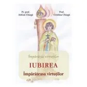 Iubirea, imparateasa virtutilor - Adrian Chiaga, Cristina Chiaga
