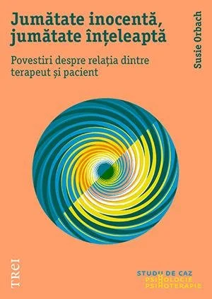 Jumătate inocentă, jumătate înțeleaptă. Povestiri despre relația dintre terapeut și pacient - Susie Orbach