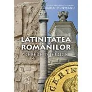 Latinitatea romanilor. Repere istorice - Mihai Munteanu