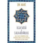 Legea Sacra si Calea Adevarului. Cinci tratate fundamentale despre invatatura tainica a scolilor spirituale traditionale din lumea islamica - Ibn Arab
