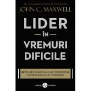 Lider in vremuri dificile. Depasirea celor mai mari provocari, cu indrazneala si incredere - John C. Maxwell