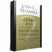 Liderii buni pun intrebari extraordinare. Bazele unui leadership de succes - John C. Maxwell
