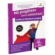 Ma pregatesc pentru concursuri. Limba si literatura romana pentru clasele a 3-a si a 4-a - Ioana Diaconu