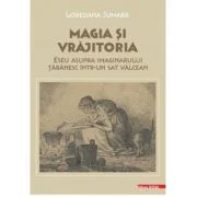 Magia si vrajitoria. Eseu asupra imaginarului taranesc intr-un sat valcean - Loredana Jumara