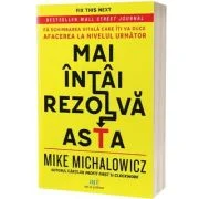 Mai intai rezolva asta. Fa schimbarea vitala care iti va duce afacerea la nivelul urmator - Mike Michalowicz
