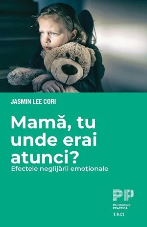 Mamă, tu unde erai atunci? Efectele neglijării emoționale - Jasmin Lee  Cori