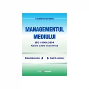 Managementul mediului ISO 14001: 2004, calea spre excelenta - Cicerone Ionescu