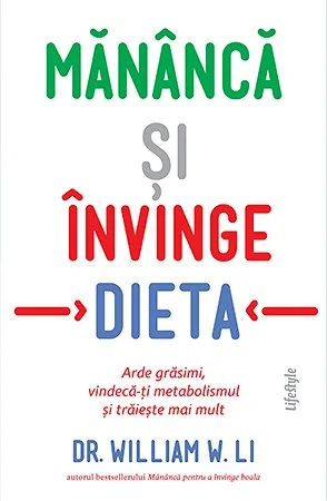 Mănâncă și învinge dieta. Arde grăsimi, vindecă-ți metabolismul și trăiește mai mult - Dr. William  W. Li