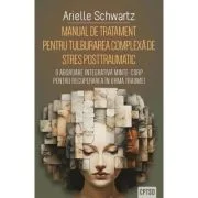 Manual de tratament pentru tulburarea complexa de stres posttraumatic (CPTSD) - Arielle Schwartz